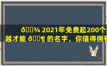 🌾 2021年免费起200个卓越才能 🐶 的名字，你值得拥有吗